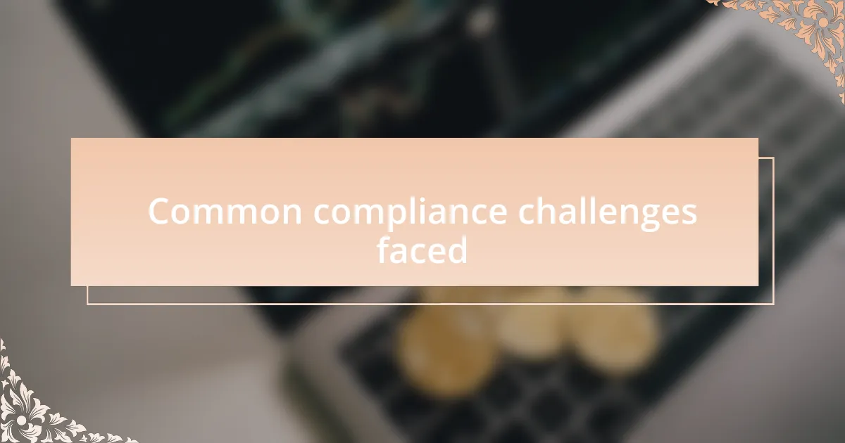 Common compliance challenges faced