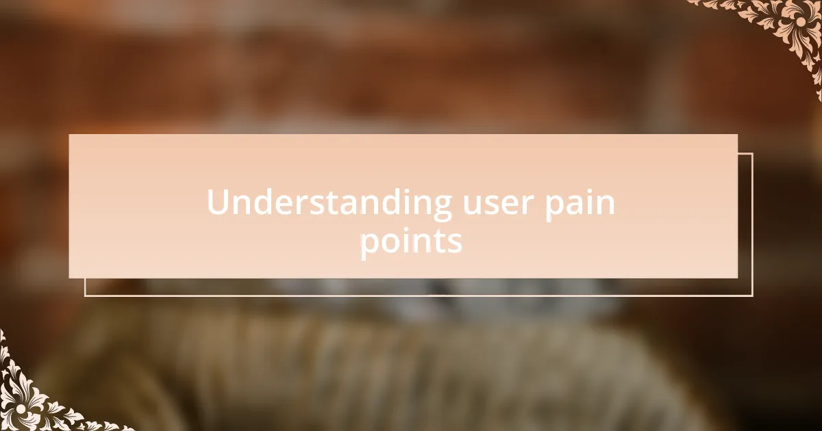 Understanding user pain points