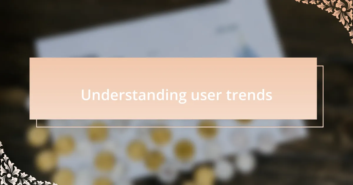 Understanding user trends